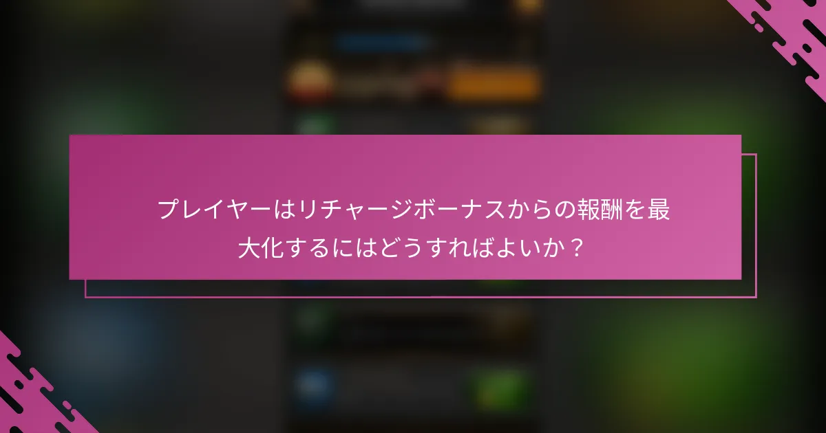 プレイヤーはリチャージボーナスからの報酬を最大化するにはどうすればよいか？