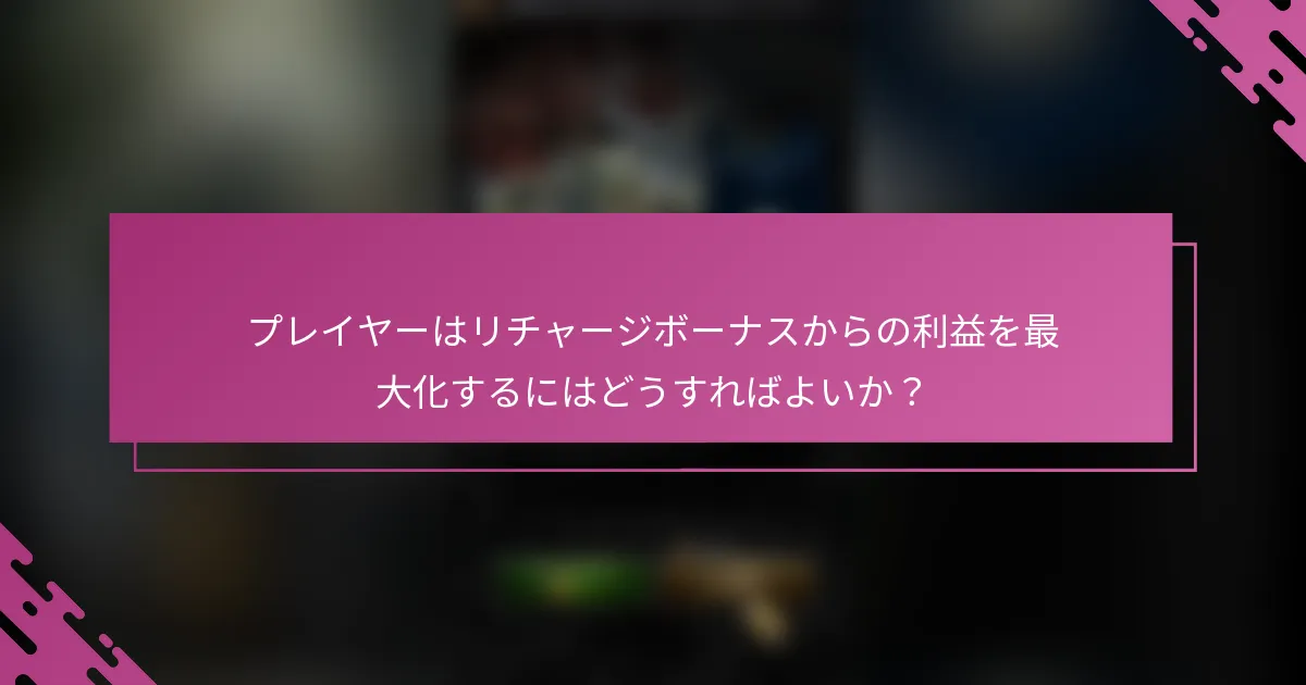 プレイヤーはリチャージボーナスからの利益を最大化するにはどうすればよいか？
