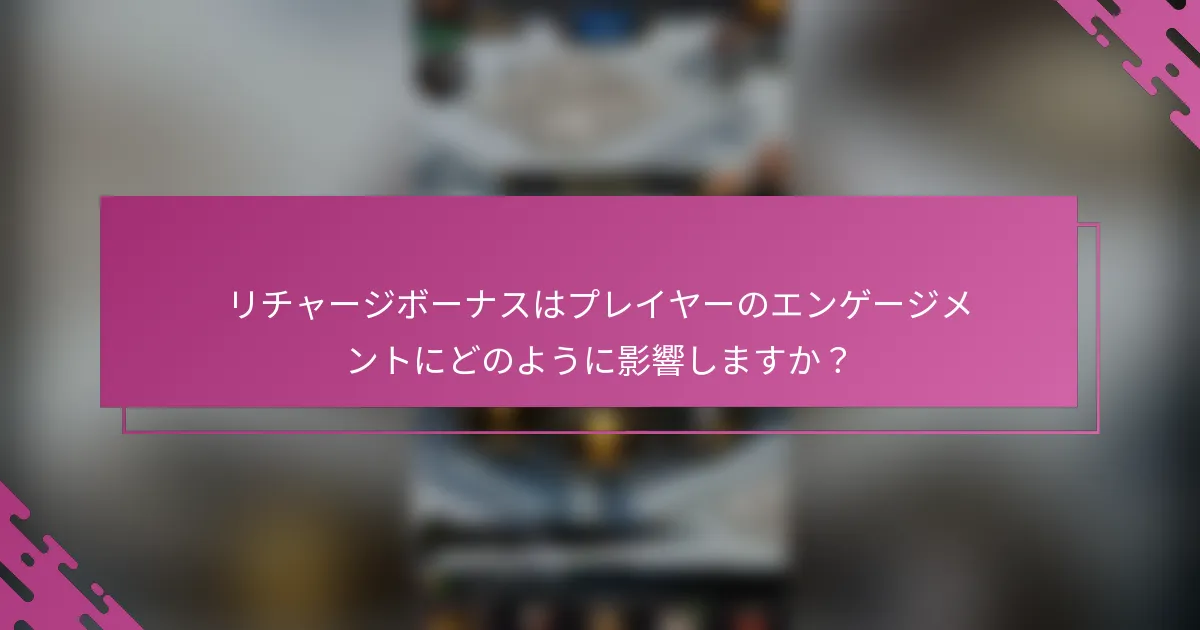 リチャージボーナスはプレイヤーのエンゲージメントにどのように影響しますか？