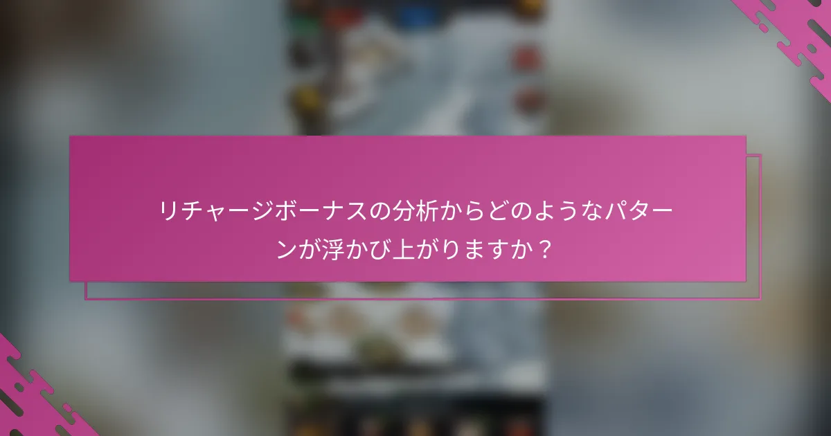 リチャージボーナスの分析からどのようなパターンが浮かび上がりますか？
