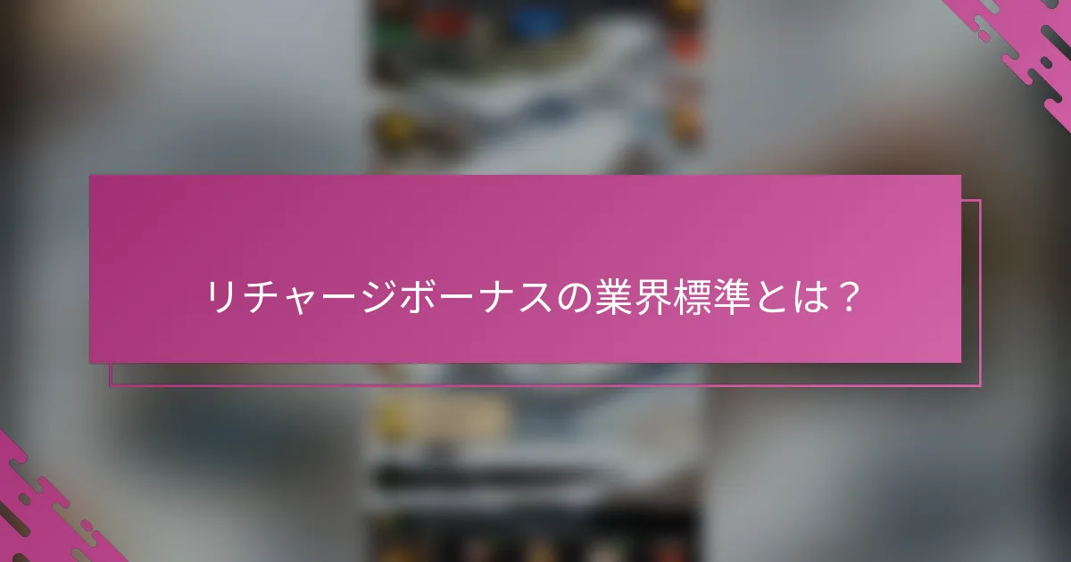 リチャージボーナスの業界標準とは？