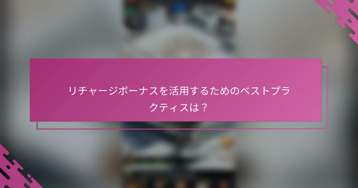 リチャージボーナスを活用するためのベストプラクティスは？