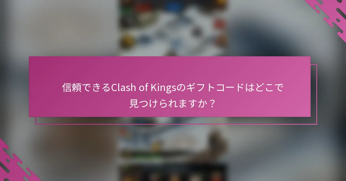 信頼できるClash of Kingsのギフトコードはどこで見つけられますか？