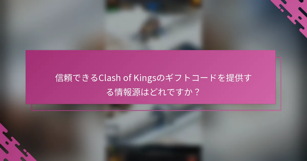 信頼できるClash of Kingsのギフトコードを提供する情報源はどれですか？