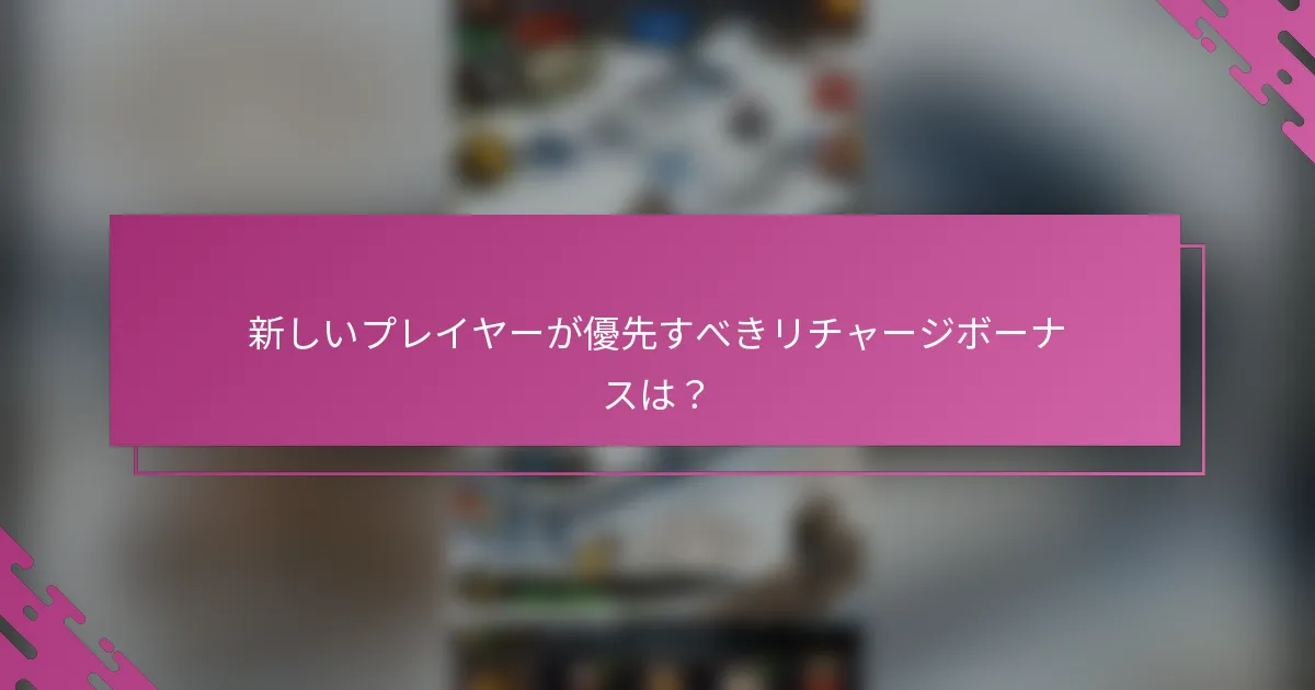 新しいプレイヤーが優先すべきリチャージボーナスは？