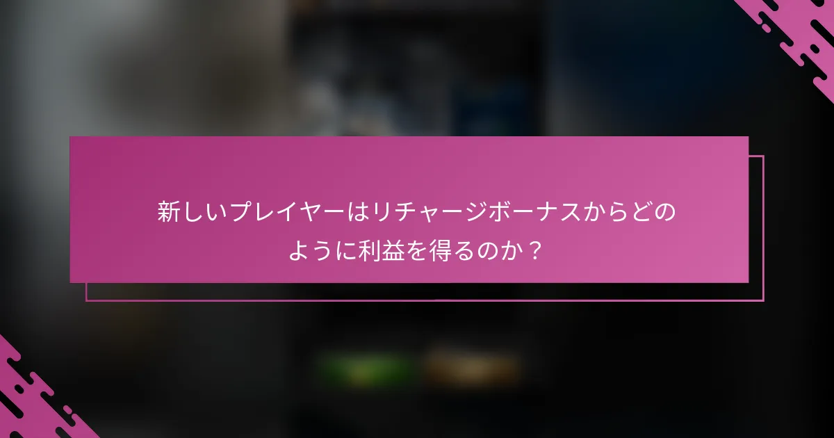 新しいプレイヤーはリチャージボーナスからどのように利益を得るのか？