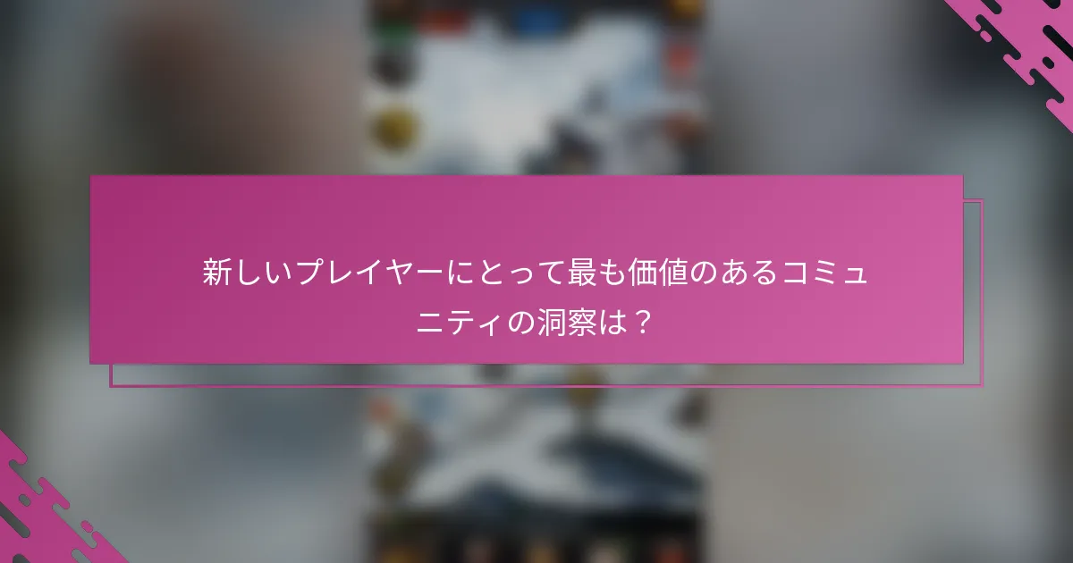 新しいプレイヤーにとって最も価値のあるコミュニティの洞察は？