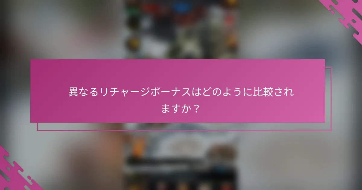 異なるリチャージボーナスはどのように比較されますか？