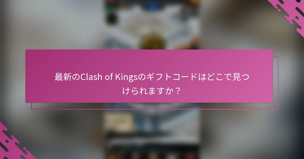 最新のClash of Kingsのギフトコードはどこで見つけられますか？